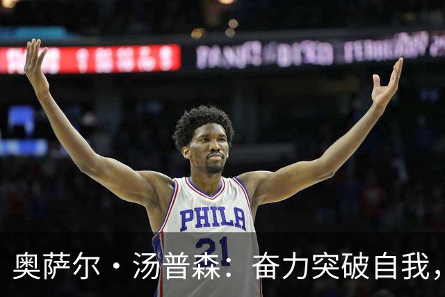 奥萨尔·汤普森：奋力突破自我，渴望在新赛季展现更多