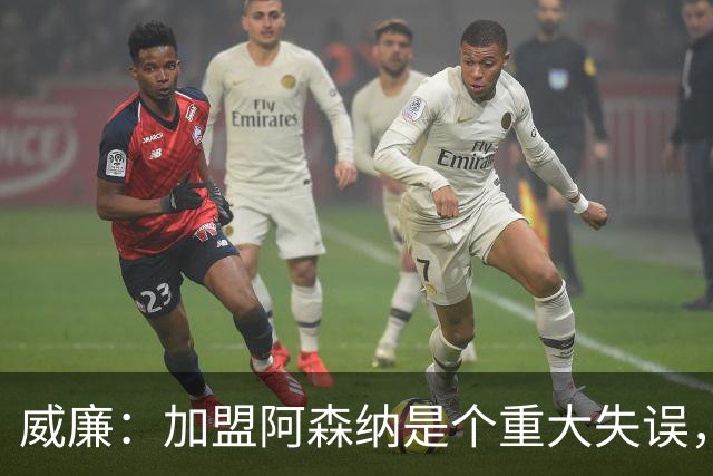 威廉：加盟阿森纳是个重大失误，阿尔特塔缺乏亲和力